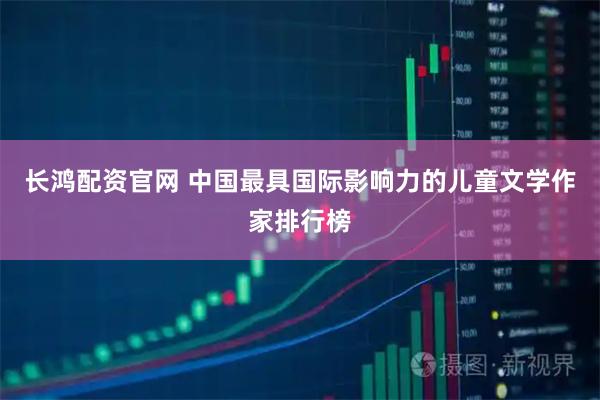 长鸿配资官网 中国最具国际影响力的儿童文学作家排行榜