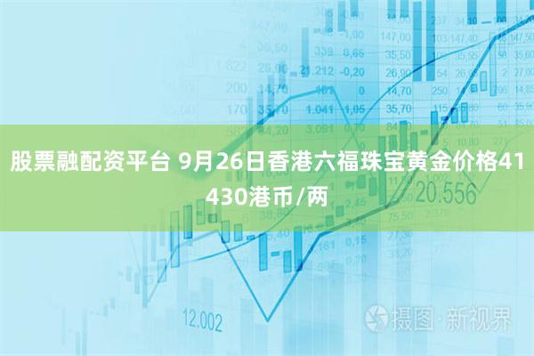 股票融配资平台 9月26日香港六福珠宝黄金价格41430港币/两