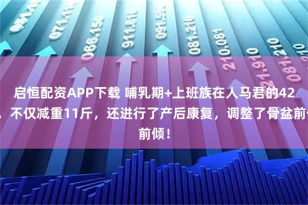 启恒配资APP下载 哺乳期+上班族在人马君的42天，不仅减重11斤，还进行了产后康复，调整了骨盆前倾！
