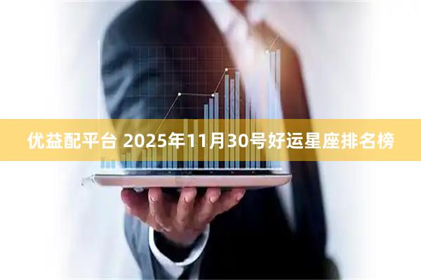 优益配平台 2025年11月30号好运星座排名榜