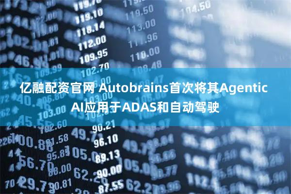 亿融配资官网 Autobrains首次将其Agentic AI应用于ADAS和自动驾驶