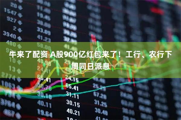 牛来了配资 A股900亿红包来了！工行、农行下周同日派息