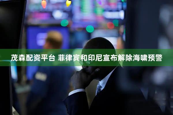 茂森配资平台 菲律宾和印尼宣布解除海啸预警