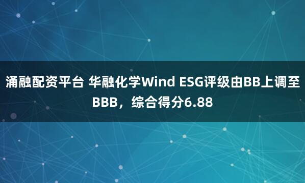 涌融配资平台 华融化学Wind ESG评级由BB上调至BBB，综合得分6.88