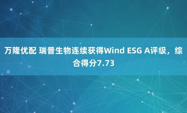 万隆优配 瑞普生物连续获得Wind ESG A评级,综合得分7.73