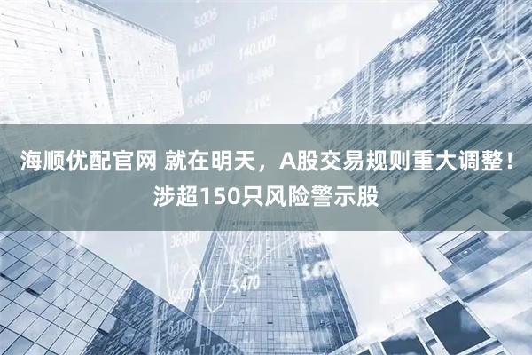 海顺优配官网 就在明天,A股交易规则重大调整!涉超150只风险警示股