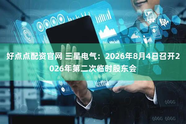 好点点配资官网 三星电气：2026年8月4日召开2026年第二次临时股东会