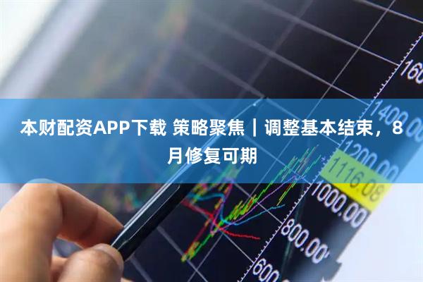 本财配资APP下载 策略聚焦｜调整基本结束，8月修复可期