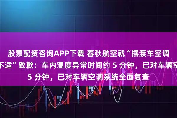 股票配资咨询APP下载 春秋航空就“摆渡车空调突发故障致旅客不适”致歉：车内温度异常时间约 5 分钟，已对车辆空调系统全面复查
